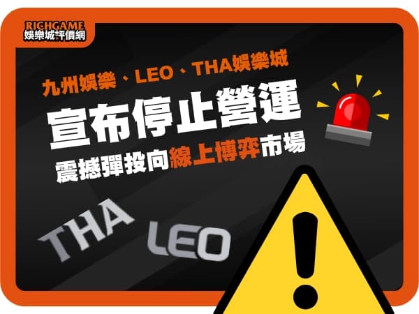 九州娛樂、LEO、THA娛樂城宣布停止營運！震撼彈投向線上博弈市場！